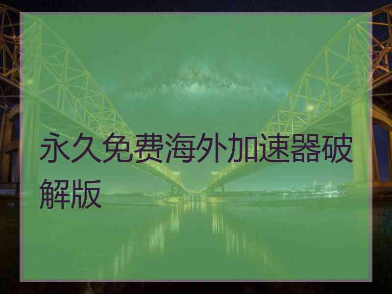 永久免费海外加速器破解版
