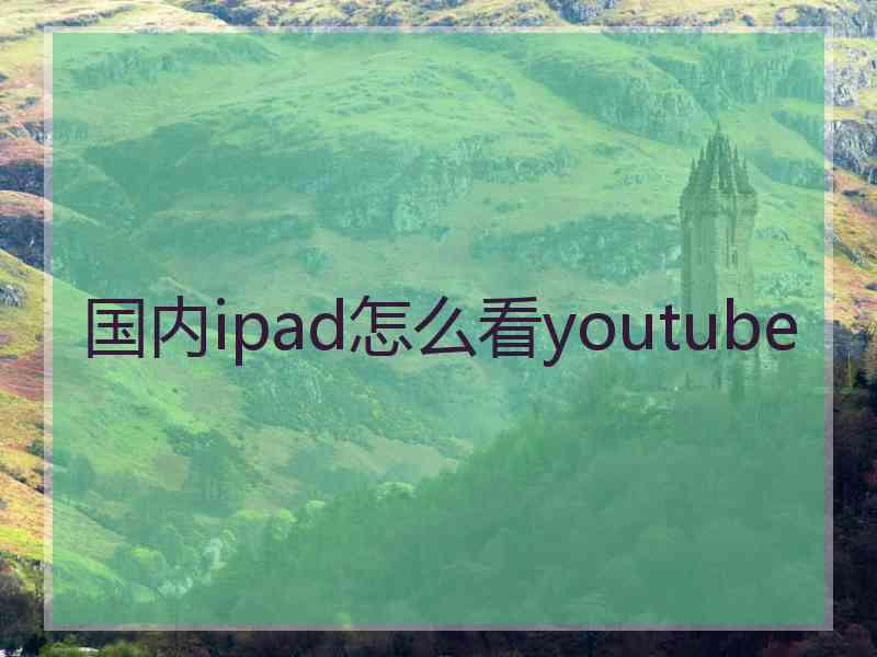 国内ipad怎么看youtube