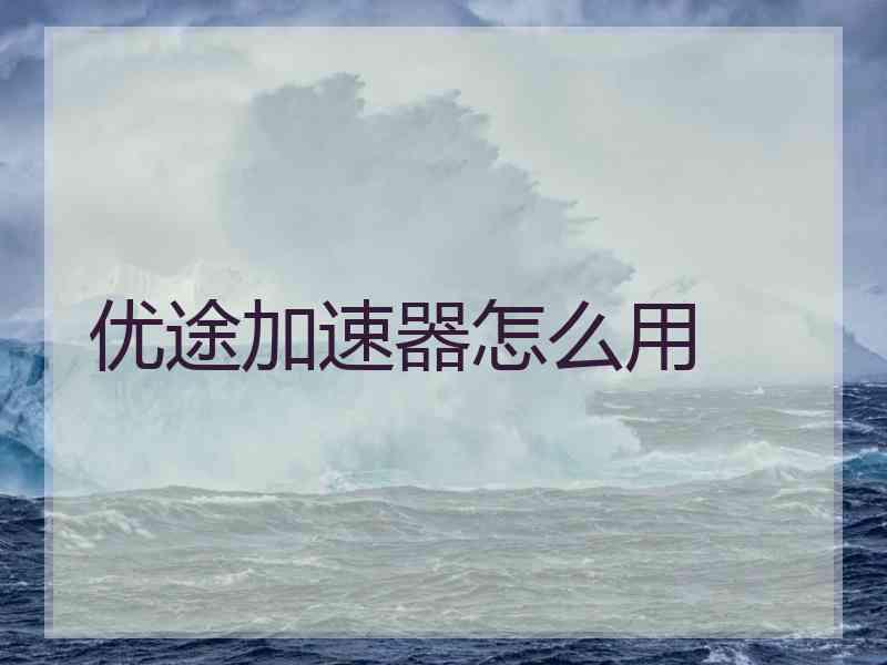 优途加速器怎么用