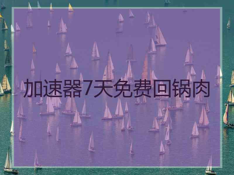 加速器7天免费回锅肉