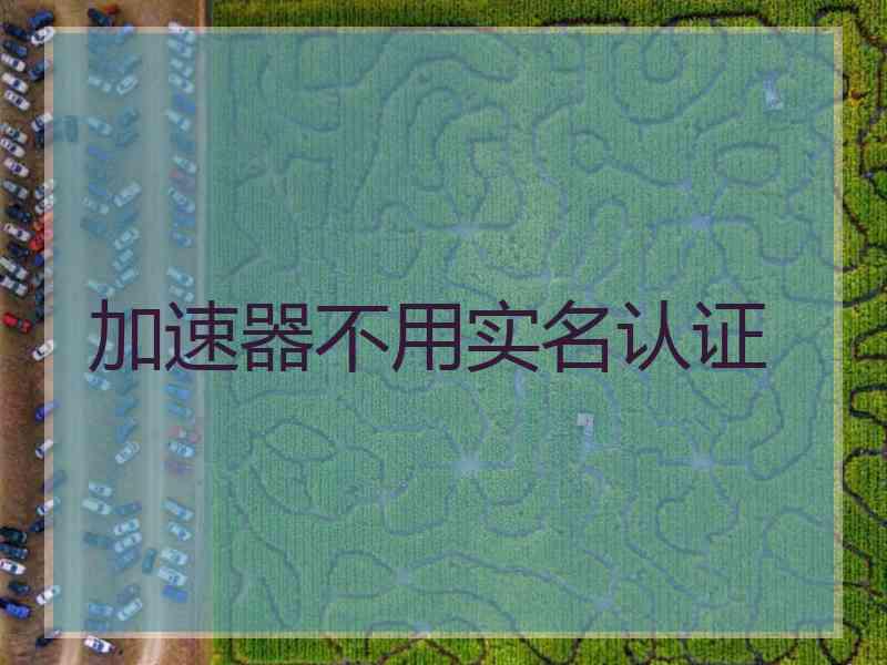 加速器不用实名认证
