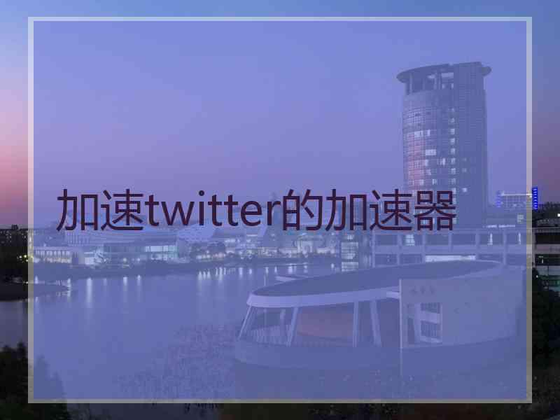 加速twitter的加速器