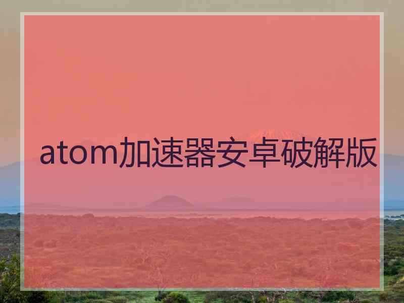 atom加速器安卓破解版
