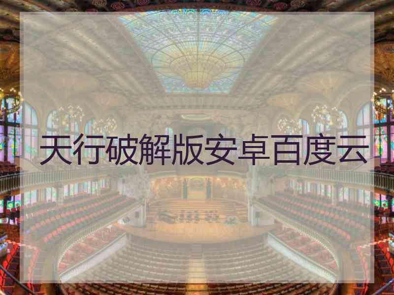 天行破解版安卓百度云