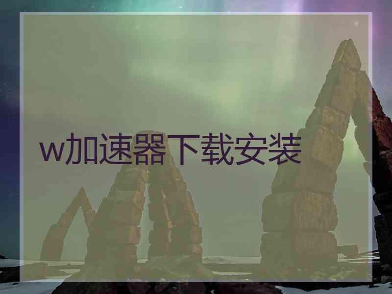 w加速器下载安装