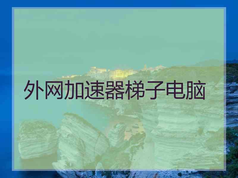 外网加速器梯子电脑